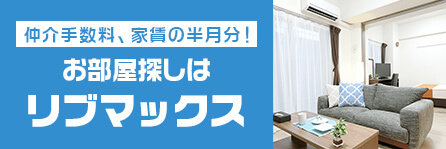 仲介手数料、家賃の半月分！お部屋探しはリブマックス